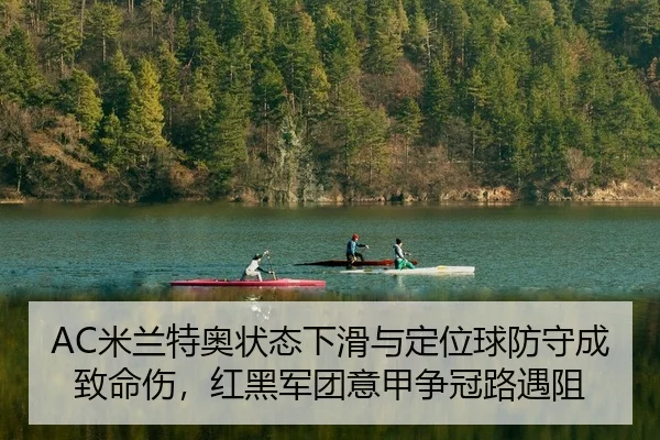 AC米兰特奥状态下滑与定位球防守成致命伤，红黑军团意甲争冠路遇阻